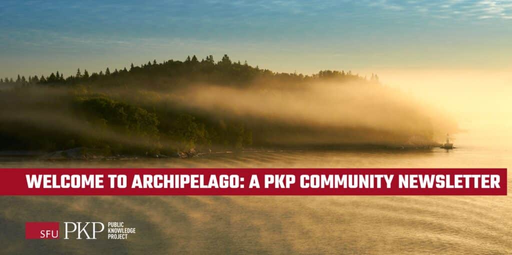 Welcome to Archipelago, a PKP Newsletter! The Stockholm archipelago in Sweden is lit up in a golden bath of sunlight, with a mysterious mist hanging low in front of the silhouetted island. The water shimmers like a glowing, rippling mirror. The photo was taken by PKP's Jason Nugent on his travels. The PKP 25 year logo is in the lower left corner. 