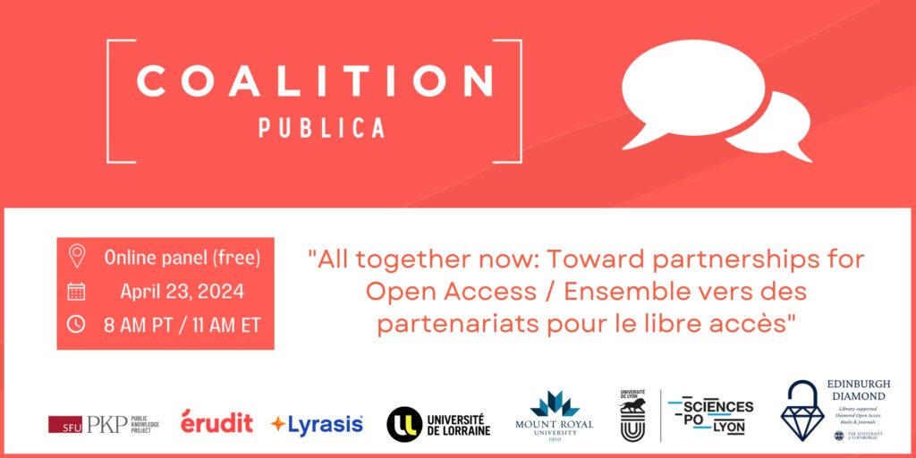 Flyer for the CP event toward partnerships for Open Access. The top third of the flyer contains the Coalition Publica logo which is the text framed by square brackets, representing a partnership, as well as a graphic of conversation bubbles, representing a panel conversation. The rest of the text contains the title of the talk in English and French, as well as the event details, which are in text in the post. The logos of the organizations and institutions of the panelists and organizers are lined up side by side at the bottom of the flyer. 