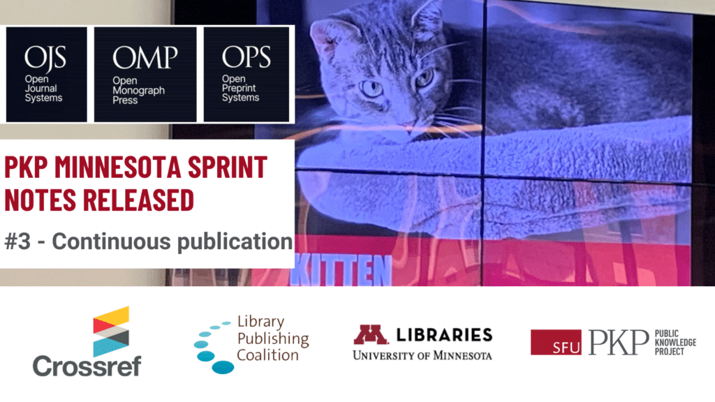 A flyer for PKP Minnesota Sprint Notes being released, number 3, Continuous Publication. The OJS, OMP, and OPS logos are in the top left corner. 

Israel Cefrin, PKP Digital Accessibility and Systems Specialist, presents at the PKP Minnesota Sprint, 2024. Israel's cat, Ozzy, is featured as the star of the show. The cat is looking thoughtfully and skeptically off to the side. 

The logos of Crossref, Library Publishing Coalition, University of Minnesota Libraries, and PKP are lined up side by side to represent collaboration. 