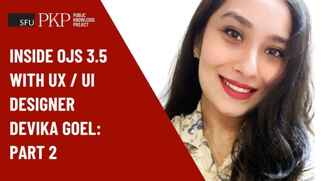 Promotional graphic with a red background on the left displaying the SFU PKP Public Knowledge Project logo and the text: ‘Inside OJS 3.5 with UX / UI Designer Devika Goel: Part 2.’ On the right is a portrait of a smiling woman with long dark hair, wearing a light patterned shirt.