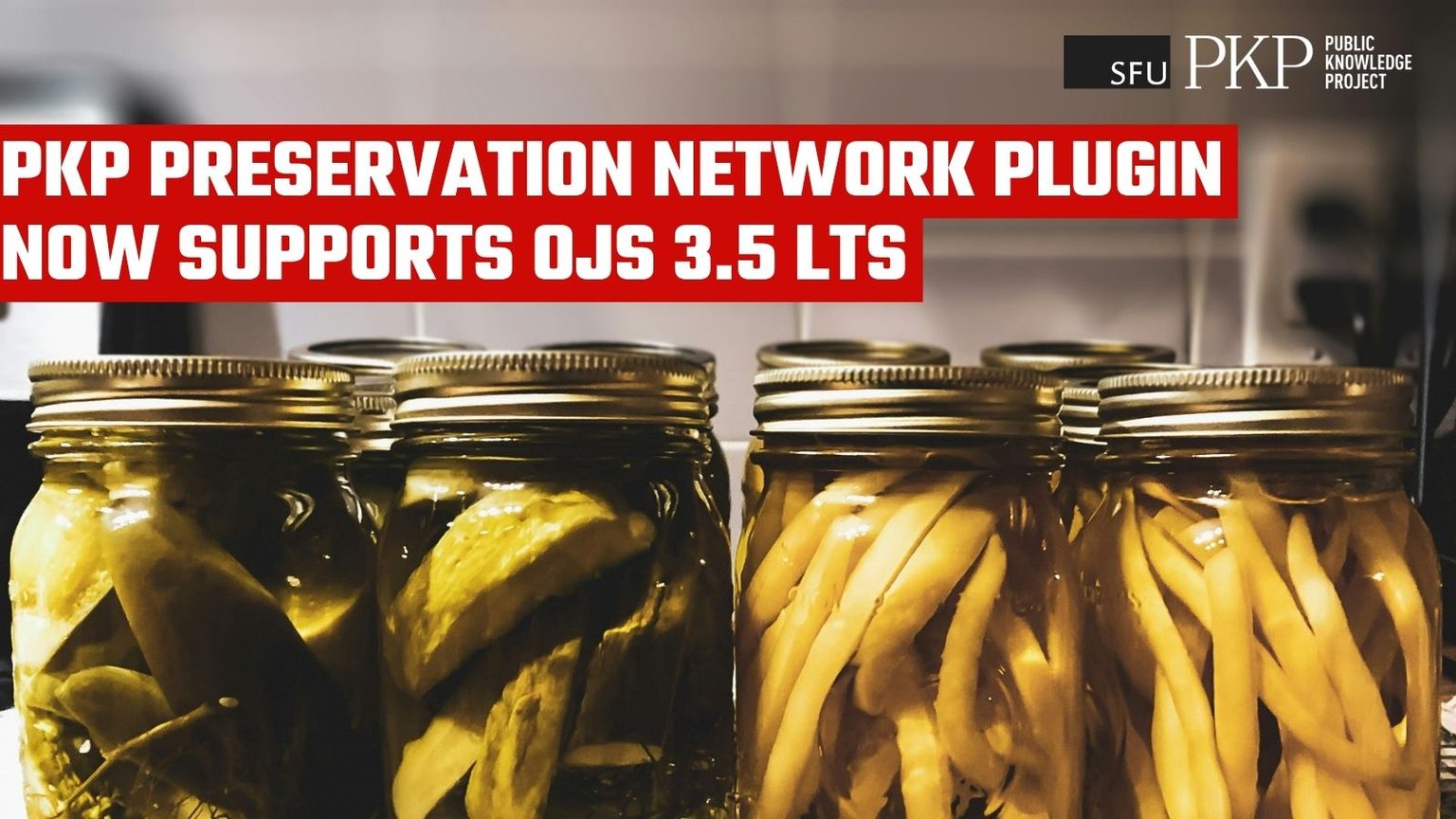 Photo of glass jars filled with pickled vegetables, with PKP logo in the upper right. A red text banner reads, “PKP Preservation Network Plugin now supports OJS 3.5 LTS.” Photo by Sigmund on Unsplash.