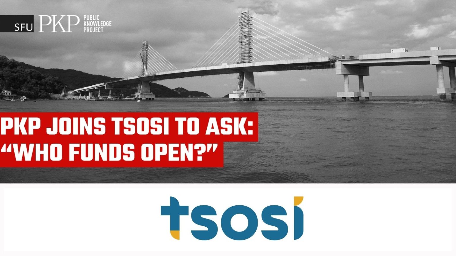 Black-and-white photo of a cable-stayed bridge over water, with SFU and TSOSI logos. A red text banner reads, “PKP joins TSOSI to ask: ‘Who funds open?’ Background photo by PKP’s Rafael Slonik